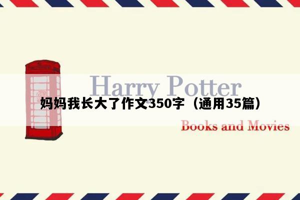 妈妈我长大了作文350字（通用35篇）
