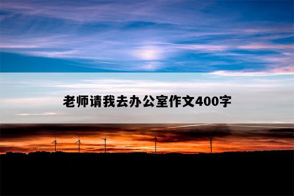老师请我去办公室作文400字