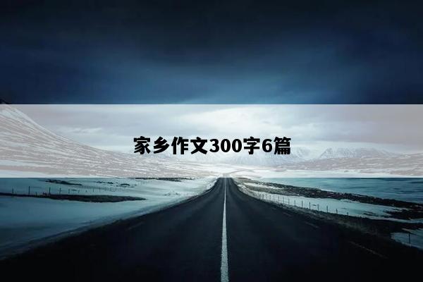家乡作文300字6篇
