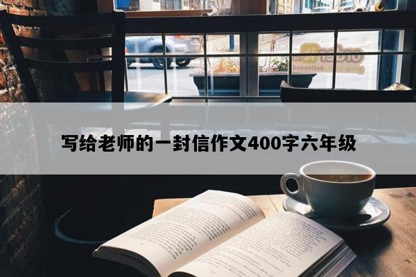 写给老师的一封信作文400字六年级