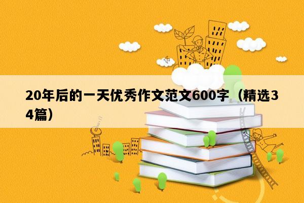 20年后的一天优秀作文范文600字（精选34篇）