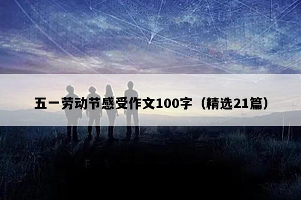 五一劳动节感受作文100字（精选21篇）