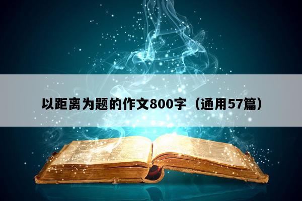以距离为题的作文800字（通用57篇）