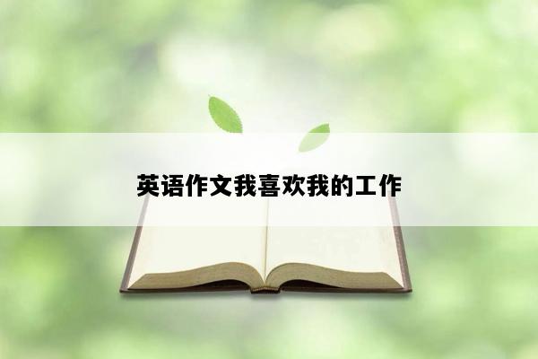 英语作文我喜欢我的工作