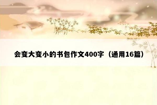 会变大变小的书包作文400字（通用16篇）
