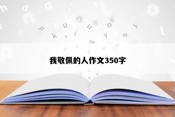 我敬佩的人作文350字