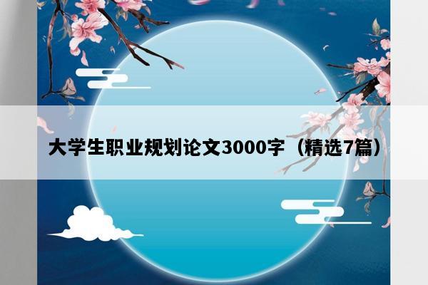 大学生职业规划论文3000字（精选7篇）