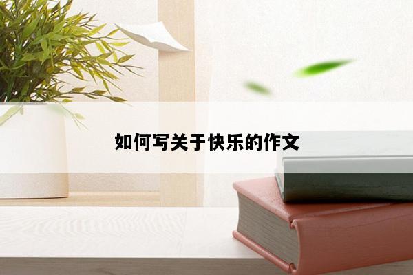 如何写关于快乐的作文