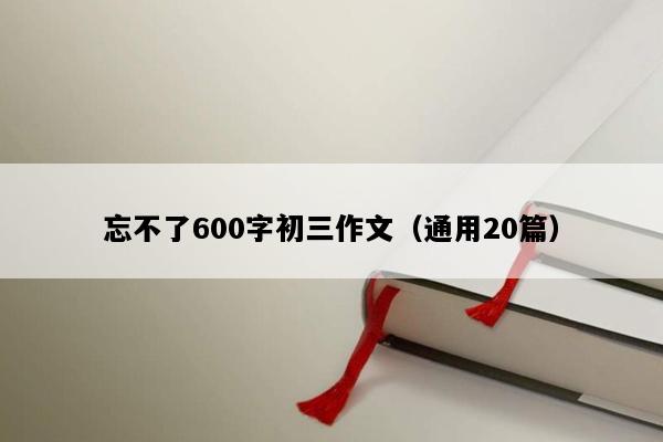 忘不了600字初三作文（通用20篇）