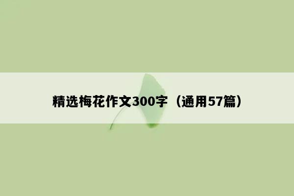 精选梅花作文300字（通用57篇）