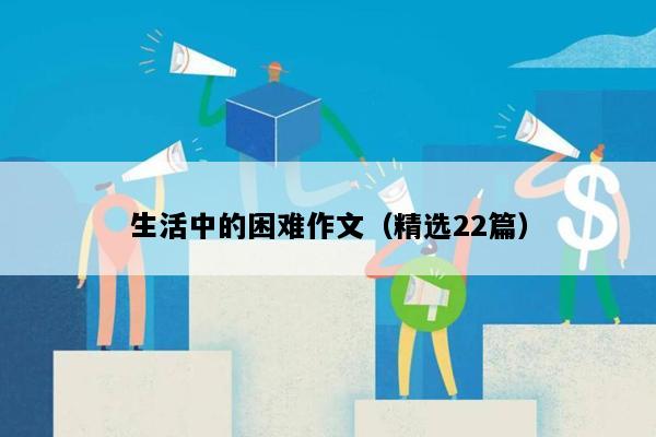 生活中的困难作文（精选22篇）