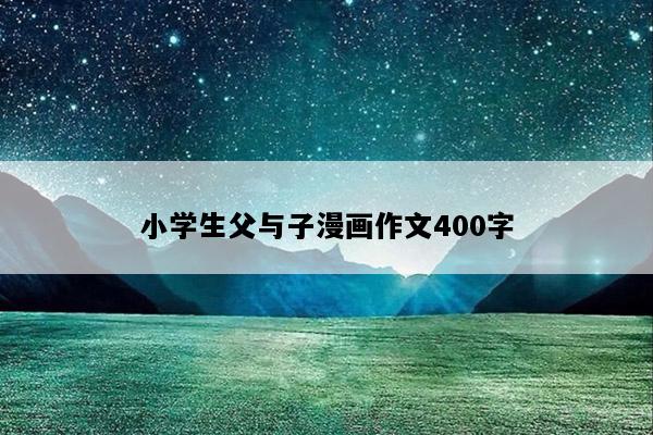 小学生父与子漫画作文400字