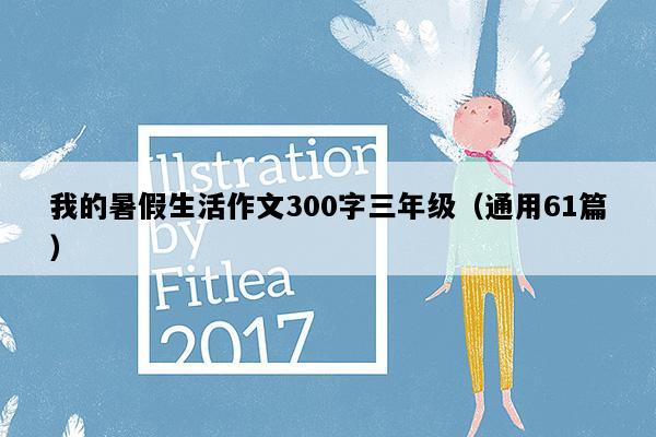 我的暑假生活作文300字三年级（通用61篇）