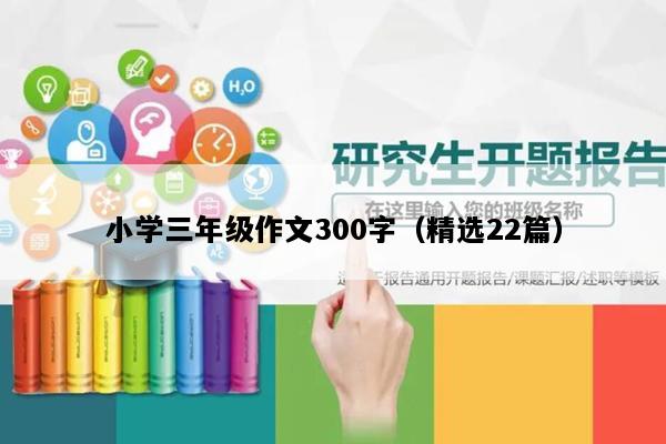 小学三年级作文300字（精选22篇）