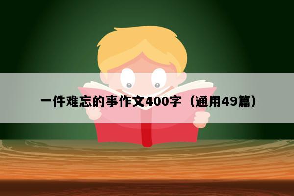 一件难忘的事作文400字（通用49篇）