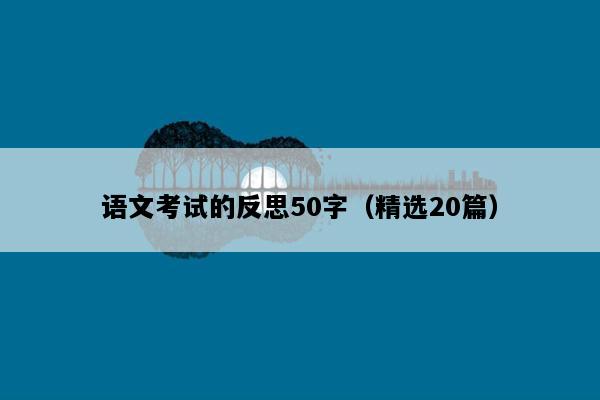 语文考试的反思50字（精选20篇）