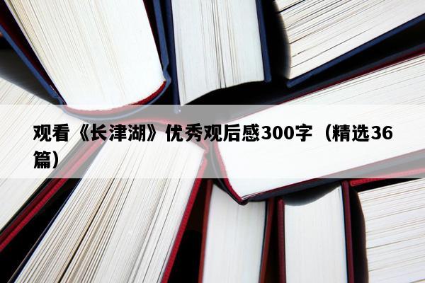 观看《长津湖》优秀观后感300字（精选36篇）
