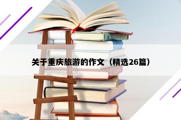 关于重庆旅游的作文（精选26篇）
