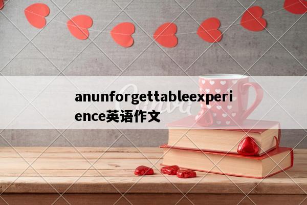 anunforgettableexperience英语作文