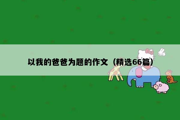 以我的爸爸为题的作文（精选66篇）