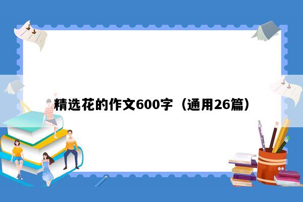 精选花的作文600字（通用26篇）