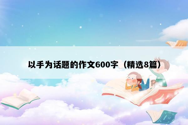 以手为话题的作文600字（精选8篇）