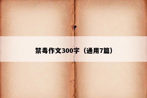禁毒作文300字（通用7篇）