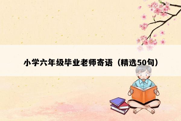 小学六年级毕业老师寄语（精选50句）