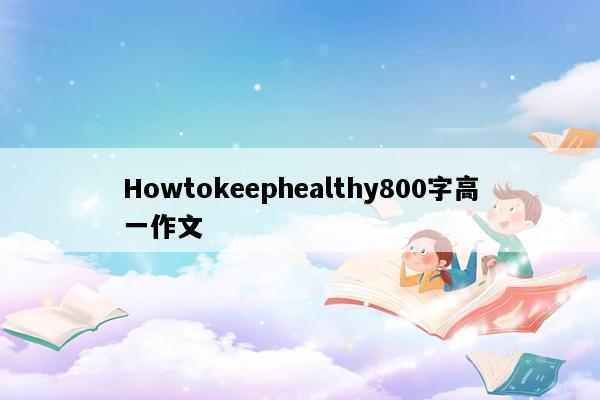 Howtokeephealthy800字高一作文