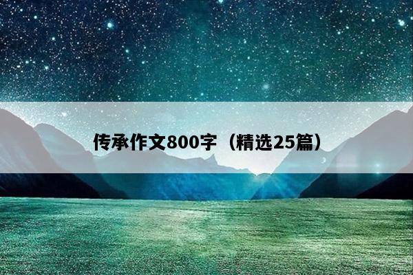 传承作文800字（精选25篇）