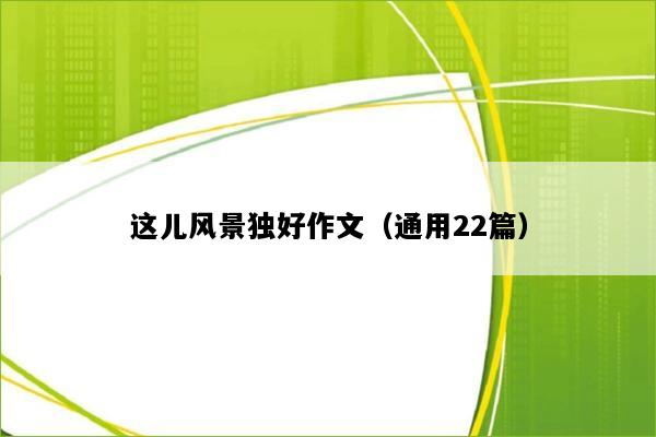 这儿风景独好作文（通用22篇）