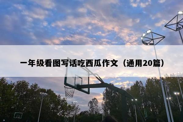 一年级看图写话吃西瓜作文（通用20篇）