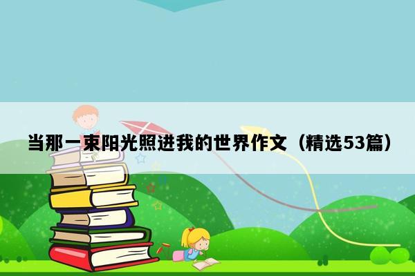 当那一束阳光照进我的世界作文（精选53篇）