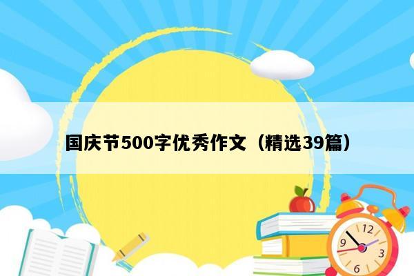 国庆节500字优秀作文（精选39篇）