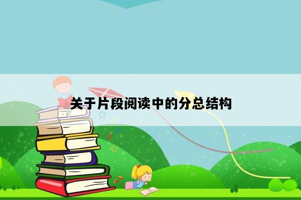 关于片段阅读中的分总结构