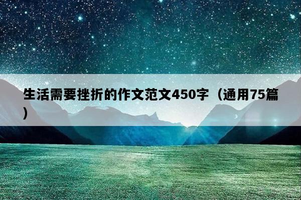 生活需要挫折的作文范文450字（通用75篇）