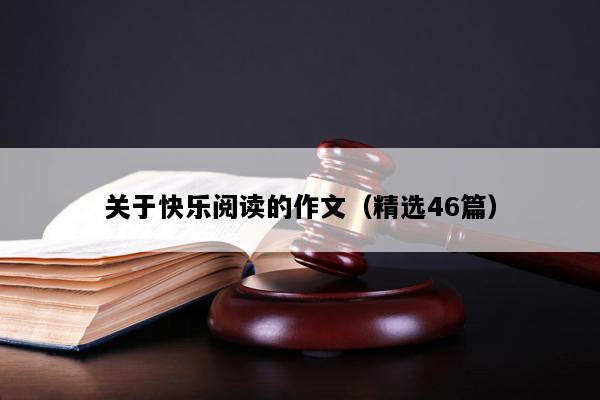 关于快乐阅读的作文（精选46篇）