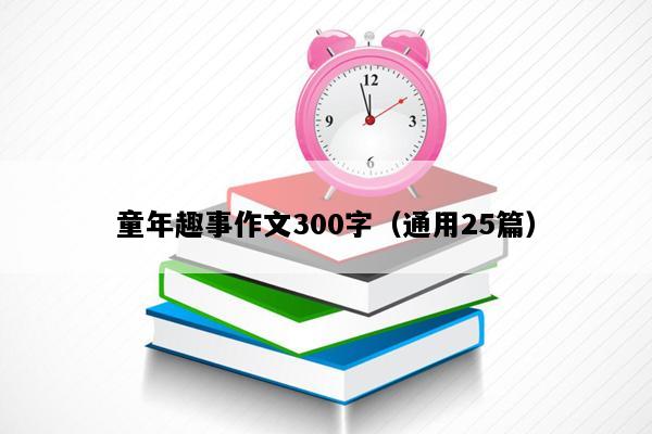 童年趣事作文300字（通用25篇）