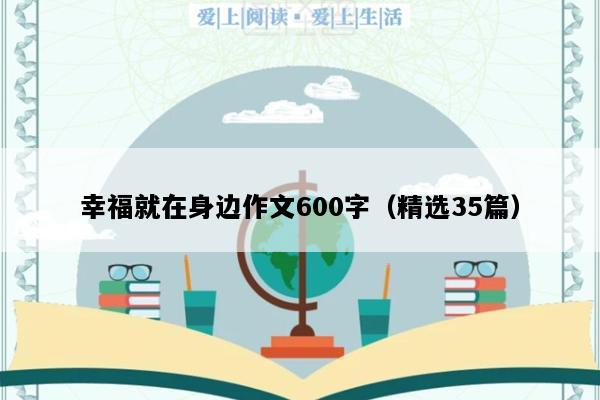 幸福就在身边作文600字（精选35篇）