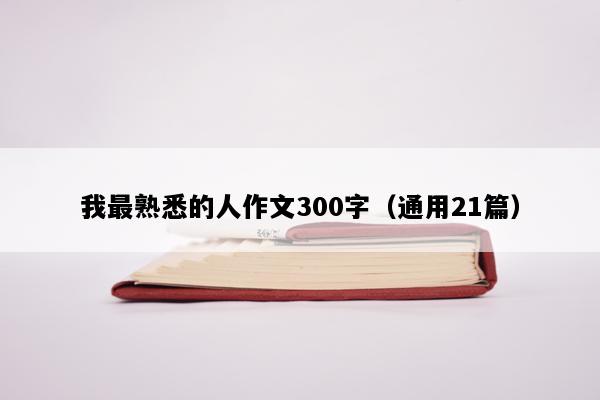 我最熟悉的人作文300字（通用21篇）