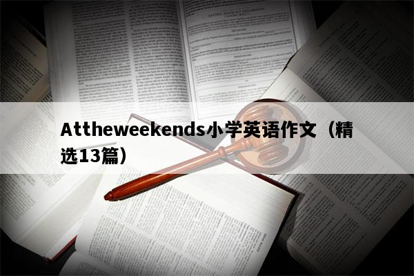 Attheweekends小学英语作文（精选13篇）