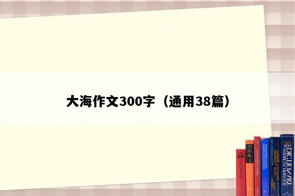 大海作文300字（通用38篇）