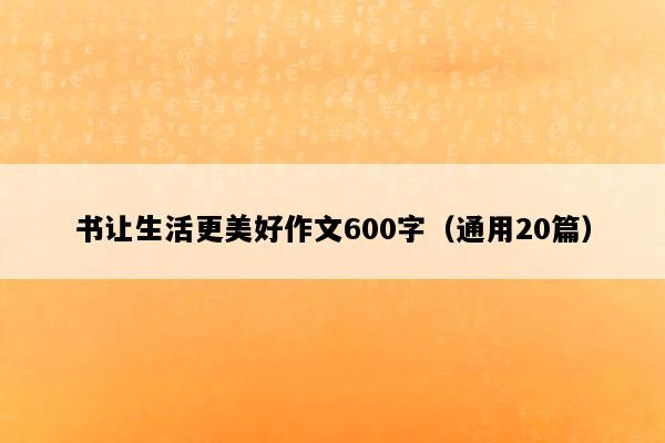 书让生活更美好作文600字（通用20篇）