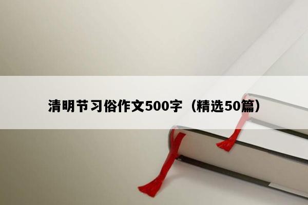 清明节习俗作文500字（精选50篇）