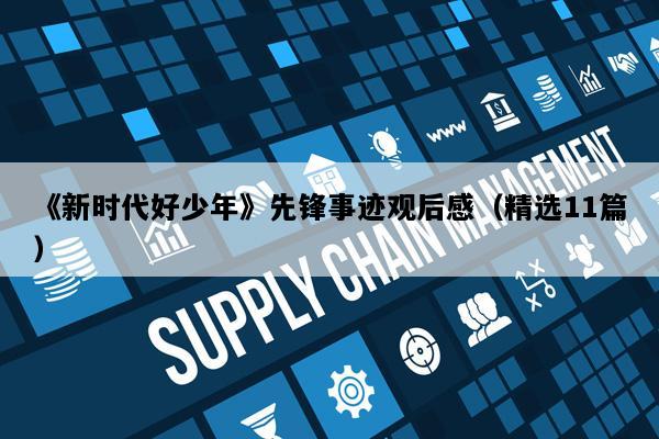 《新时代好少年》先锋事迹观后感（精选11篇）