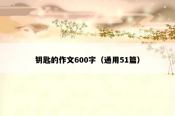 钥匙的作文600字（通用51篇）