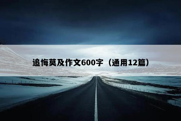 追悔莫及作文600字（通用12篇）