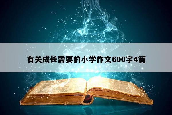 有关成长需要的小学作文600字4篇