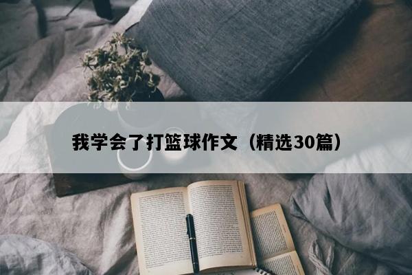 我学会了打篮球作文（精选30篇）