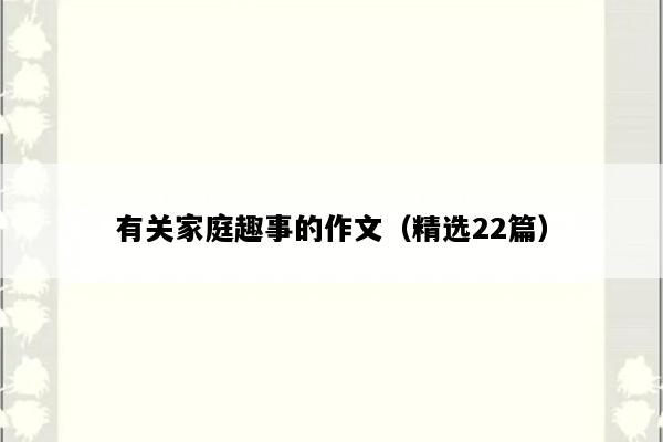 有关家庭趣事的作文（精选22篇）